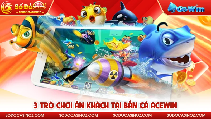 3 trò chơi ăn khách tại bắn cá ACEWIN