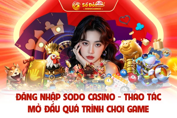 Đăng Nhập SODO CASINO - Thao Tác Mở Đầu Quá Trình Chơi Game