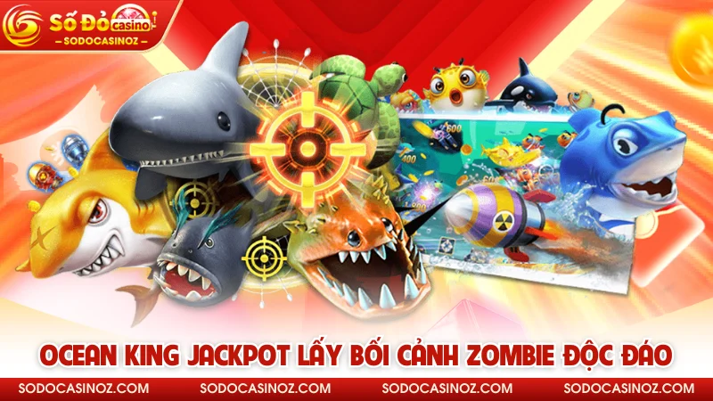 Ocean King Jackpot lấy bối cảnh zombie độc đáo