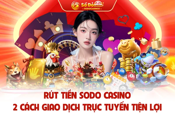 Rút Tiền SODO CASINO - 2 Cách Giao Dịch Trực Tuyến Tiện Lợi