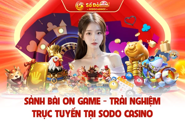 Sảnh Bài ON Game - Trải Nghiệm Trực Tuyến Tại SODO CASINO