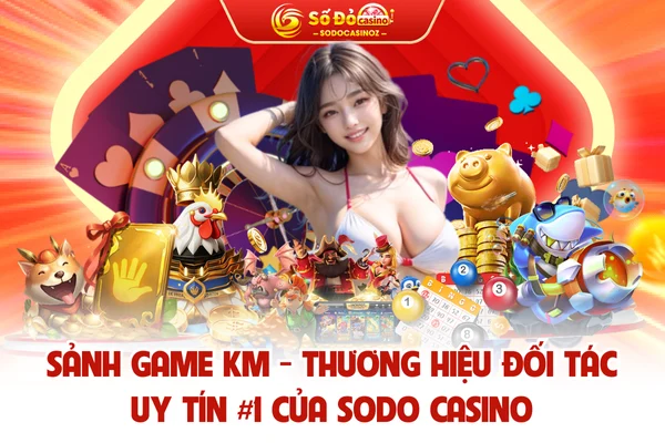 Sảnh Game KM - Thương Hiệu Đối Tác Uy Tín #1 Của SODO CASINO